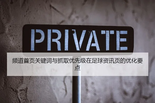 频道首页关键词与抓取优先级在足球资讯页的优化要点