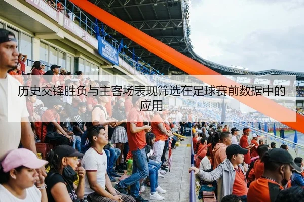历史交锋胜负与主客场表现筛选在足球赛前数据中的应用
